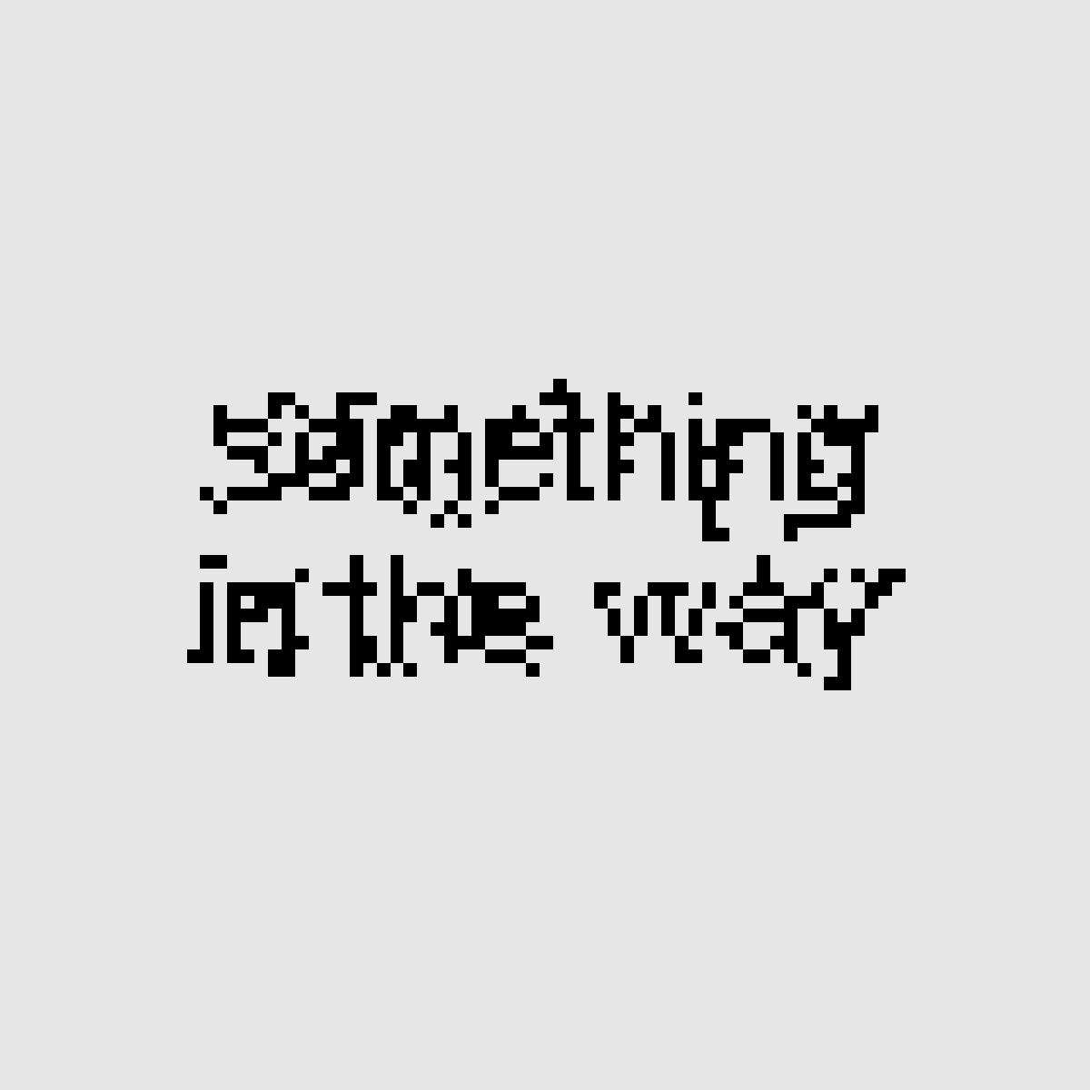 A block of pixelated text displaying the words “something in the way,” echoing the somber tone of the Nirvana song. The edges of the letters appear subtly fractured, as if the pixels themselves respond to the artist’s attempt to feel the emotion behind the lyric. The piece carries a quiet tension, asking “I wonder if you really get it,” and hinting at an unseen obstacle — something in the way that remains felt but never fully revealed.